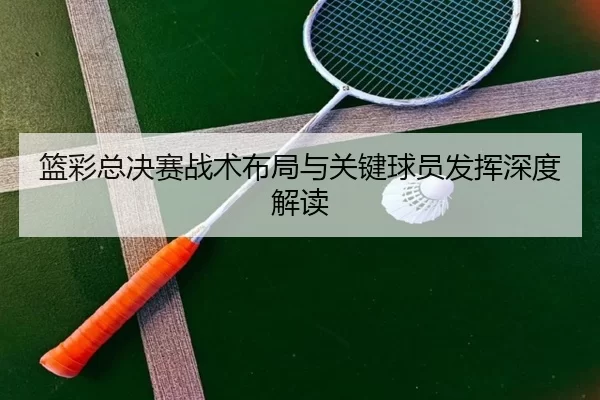 lan-cai-zong-jue-sai-zhan-shu-bu-ju-yu-guan-jian-qiu-yuan-fa-hui-shen-du-jie-du-2-911.jpg
